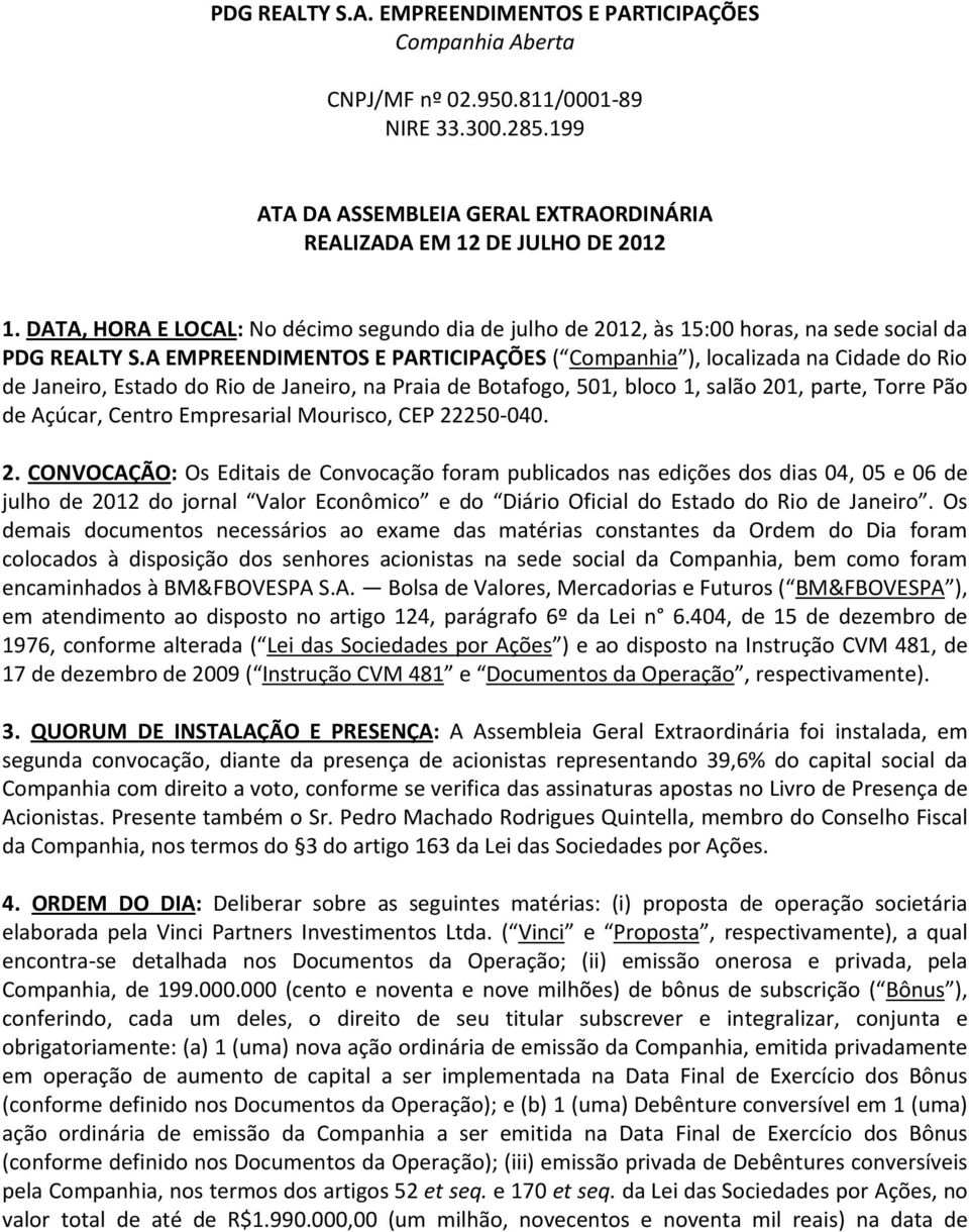 A EMPREENDIMENTOS E PARTICIPAÇÕES ( Companhia ), localizada na Cidade do Rio de Janeiro, Estado do Rio de Janeiro, na Praia de Botafogo, 501, bloco 1, salão 201, parte, Torre Pão de Açúcar, Centro