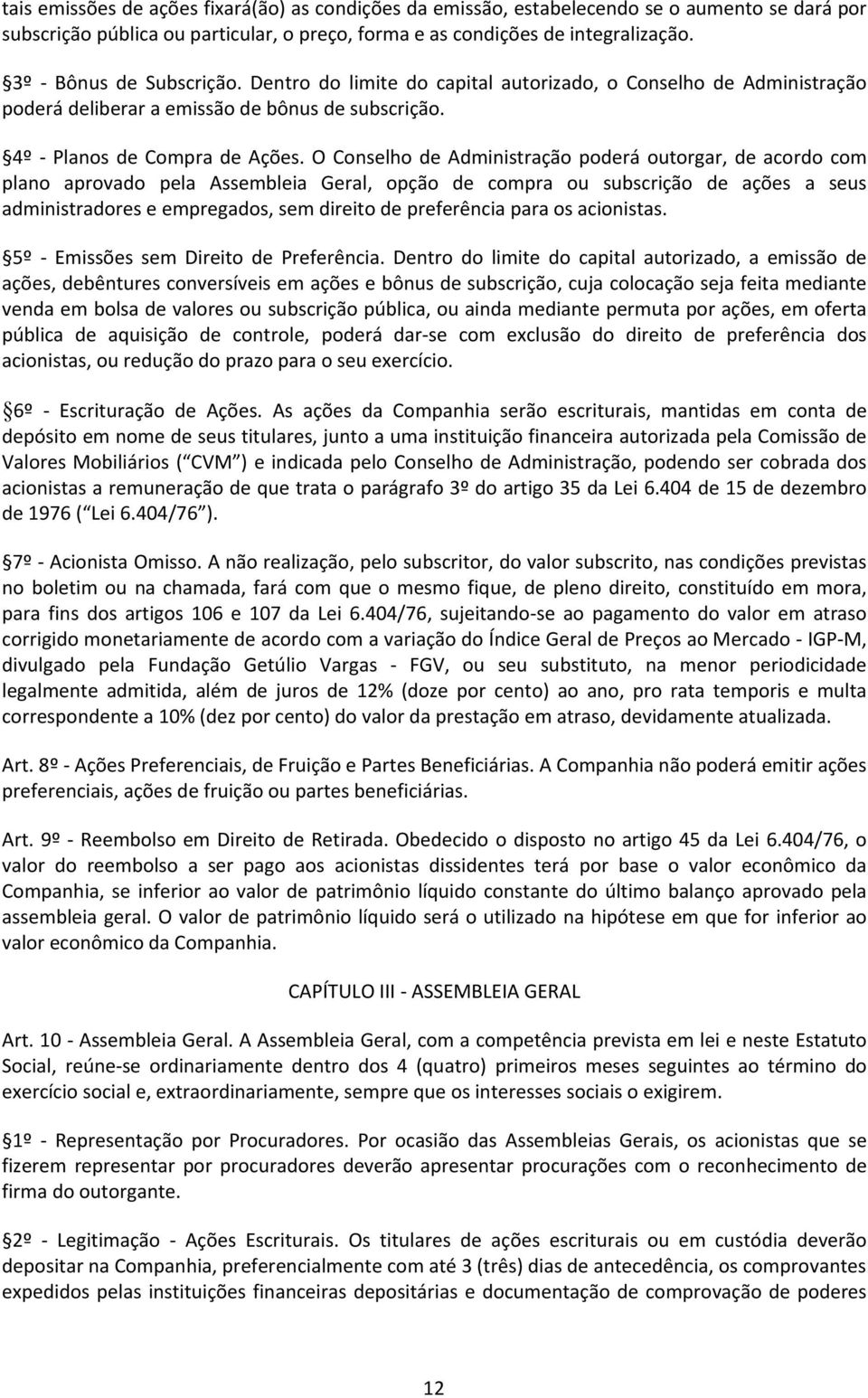 O Conselho de Administração poderá outorgar, de acordo com plano aprovado pela Assembleia Geral, opção de compra ou subscrição de ações a seus administradores e empregados, sem direito de preferência