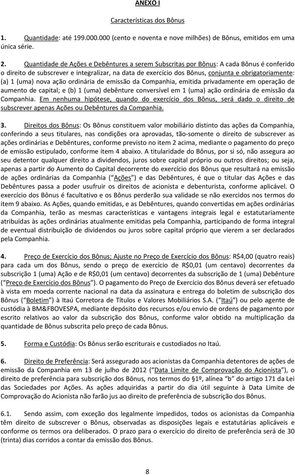 (uma) nova ação ordinária de emissão da Companhia, emitida privadamente em operação de aumento de capital; e (b) 1 (uma) debênture conversível em 1 (uma) ação ordinária de emissão da Companhia.