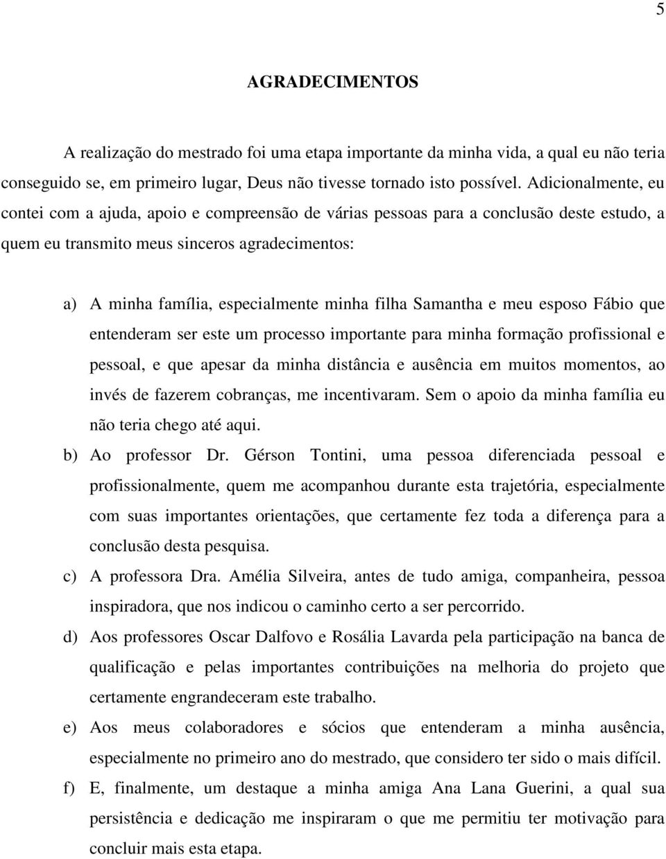 filha Samantha e meu esposo Fábio que entenderam ser este um processo importante para minha formação profissional e pessoal, e que apesar da minha distância e ausência em muitos momentos, ao invés de