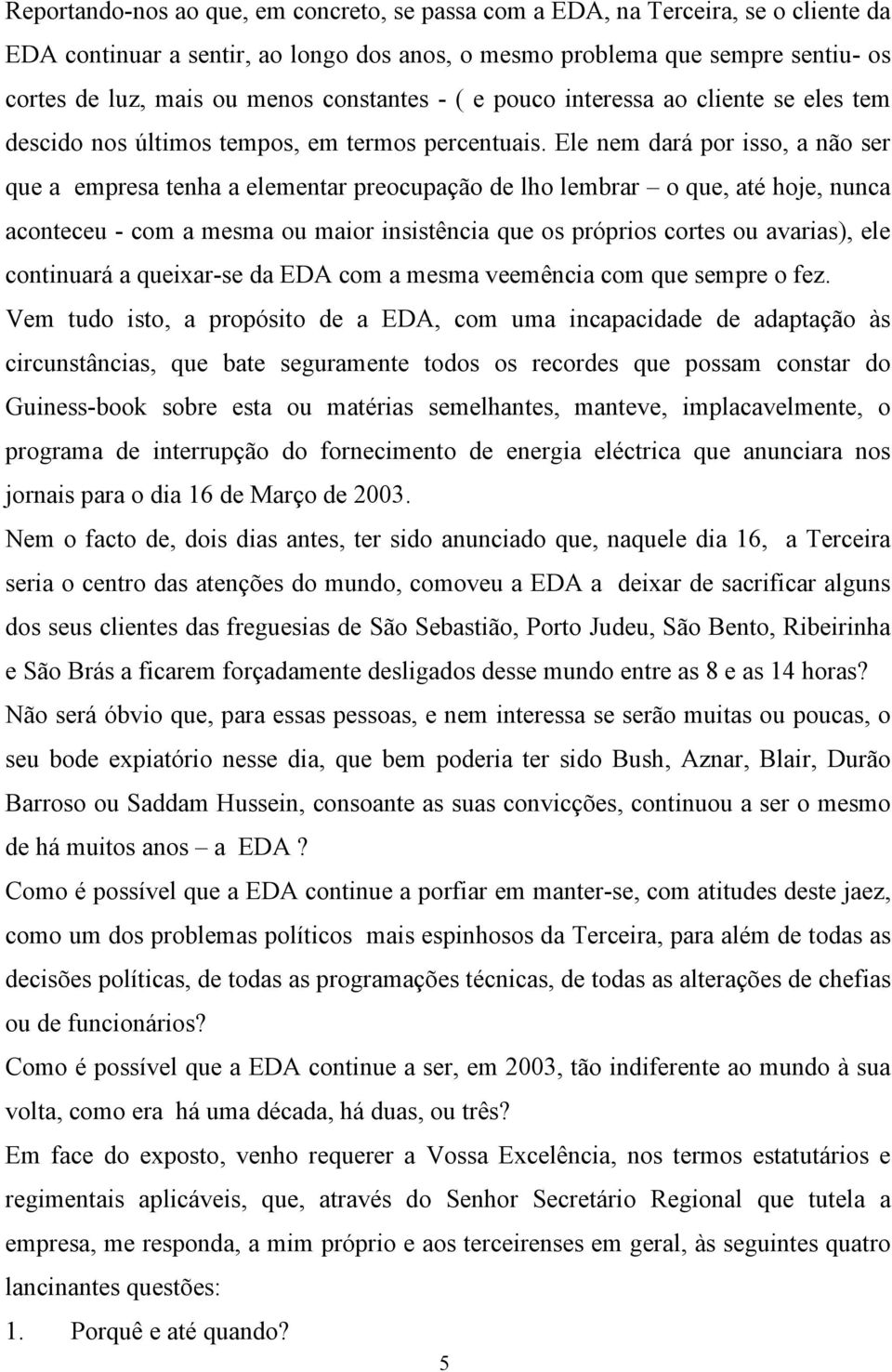 Ele nem dará por isso, a não ser que a empresa tenha a elementar preocupação de lho lembrar o que, até hoje, nunca aconteceu - com a mesma ou maior insistência que os próprios cortes ou avarias), ele