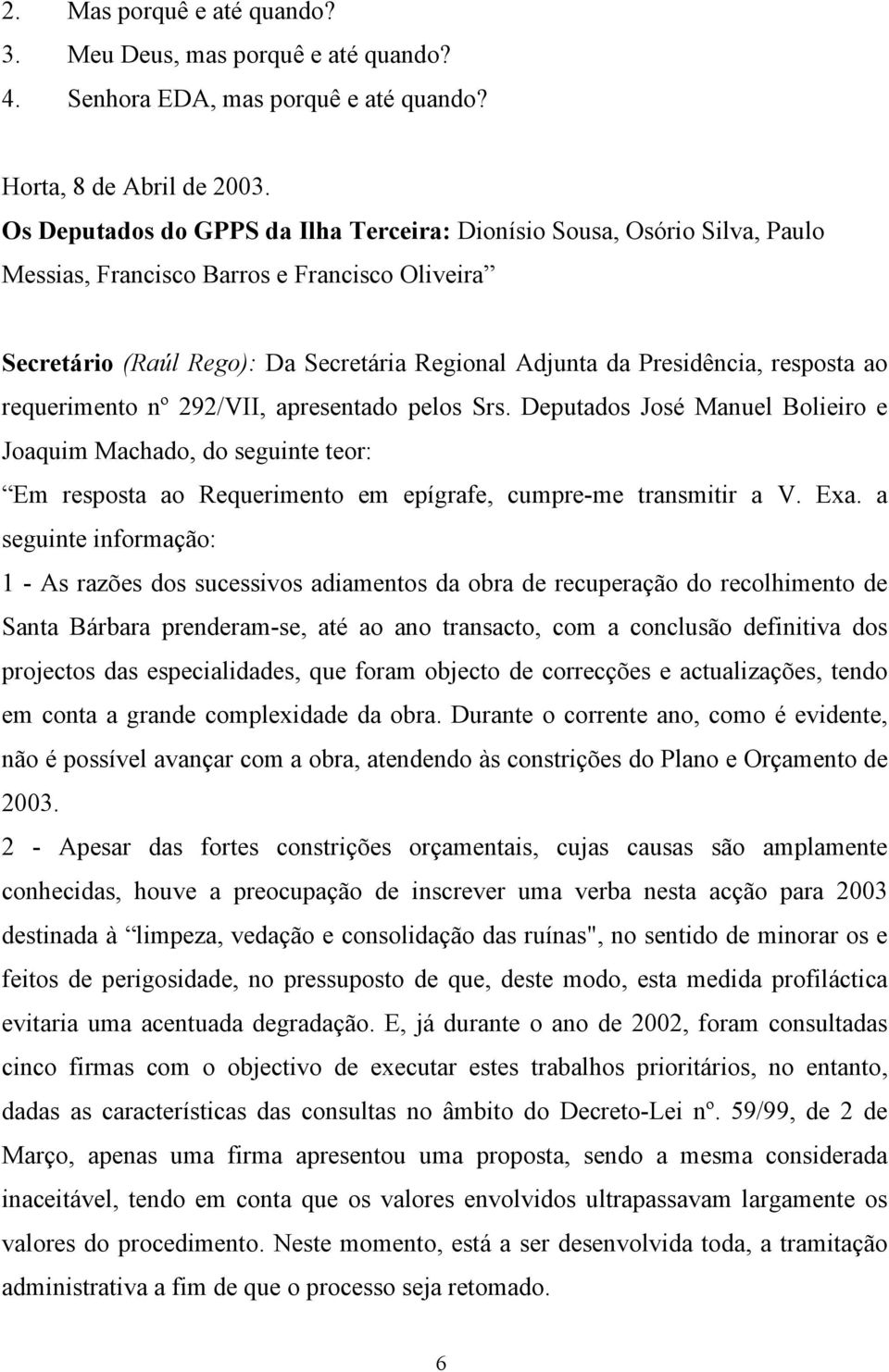 resposta ao requerimento nº 292/VII, apresentado pelos Srs. Deputados José Manuel Bolieiro e Joaquim Machado, do seguinte teor: Em resposta ao Requerimento em epígrafe, cumpre-me transmitir a V. Exa.