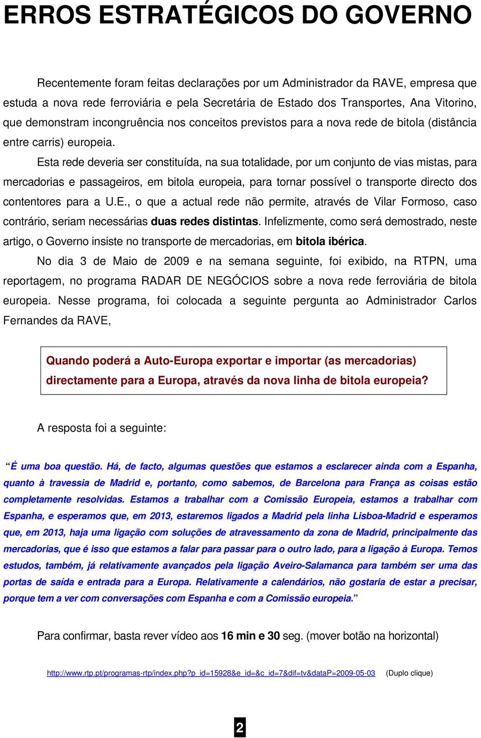 Esta rede deveria ser constituída, na sua totalidade, por um conjunto de vias mistas, para mercadorias e passageiros, em bitola europeia, para tornar possível o transporte directo dos contentores