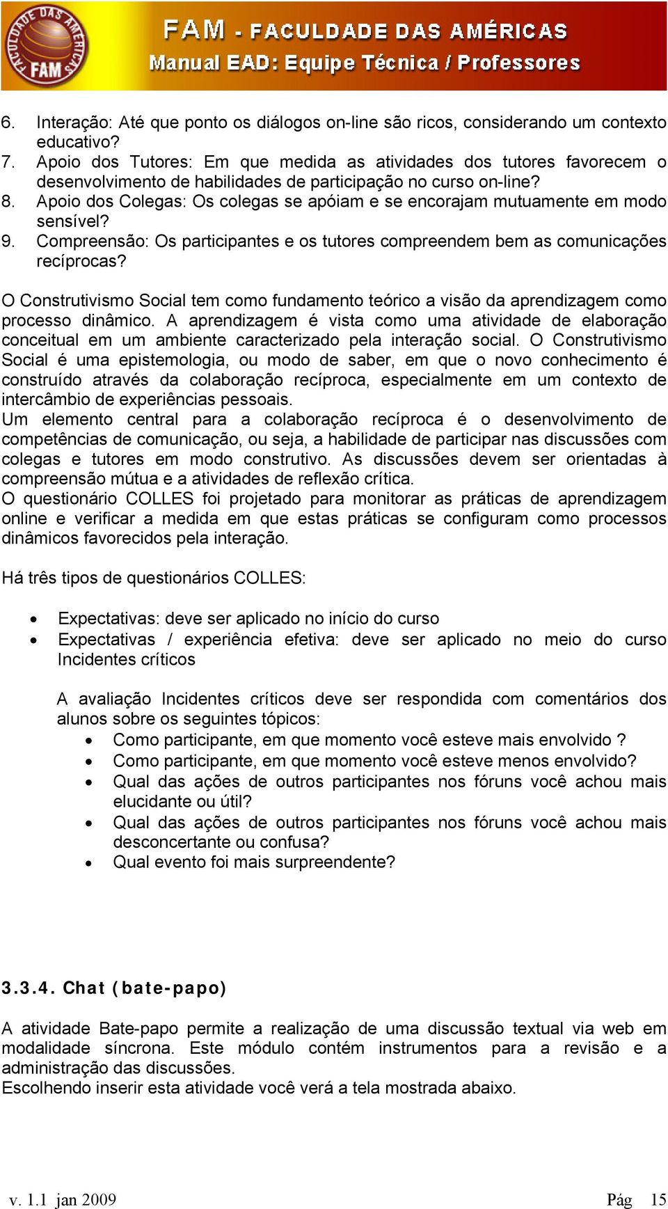 Apoio dos Colegas: Os colegas se apóiam e se encorajam mutuamente em modo sensível? 9. Compreensão: Os participantes e os tutores compreendem bem as comunicações recíprocas?