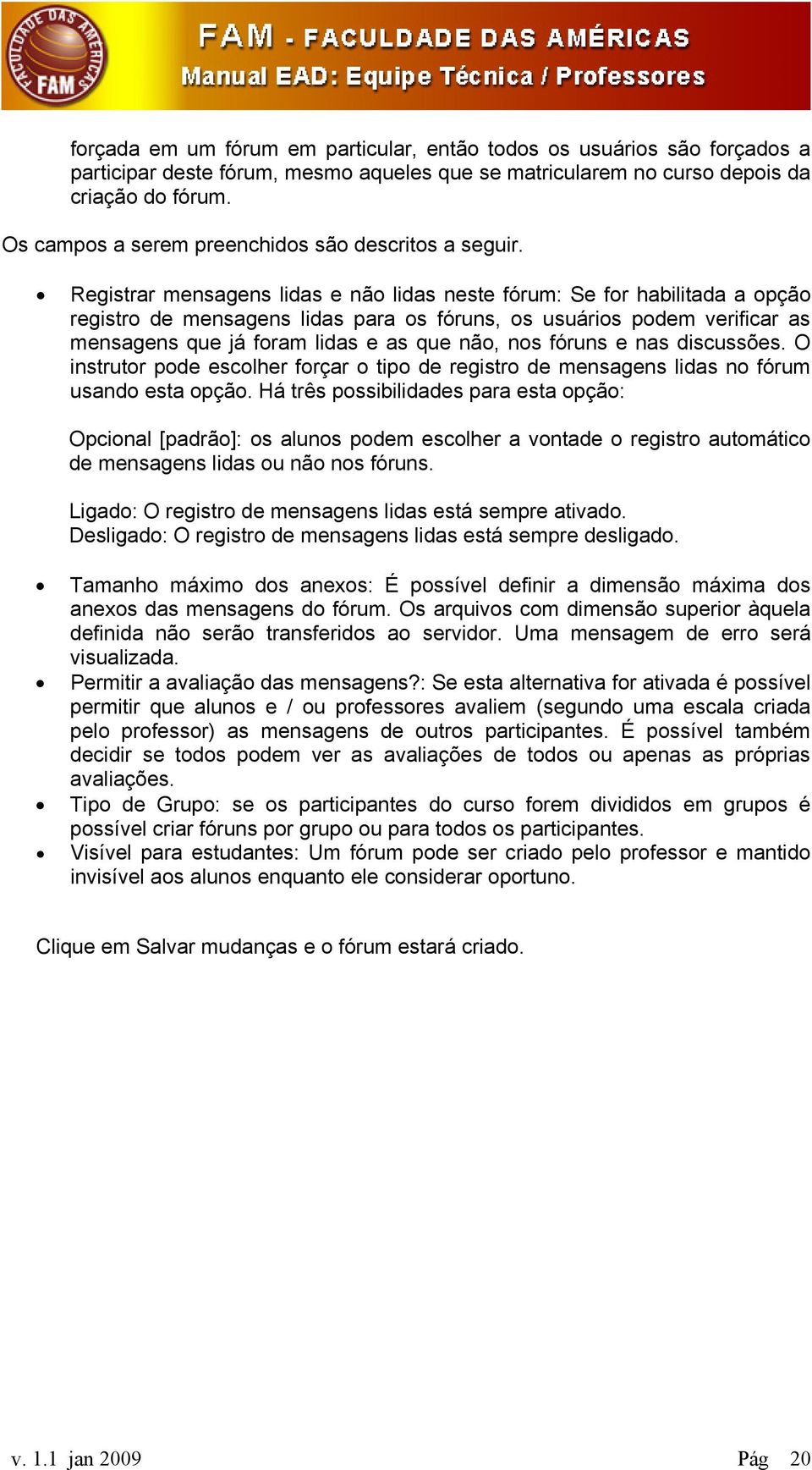 Registrar mensagens lidas e não lidas neste fórum: Se for habilitada a opção registro de mensagens lidas para os fóruns, os usuários podem verificar as mensagens que já foram lidas e as que não, nos