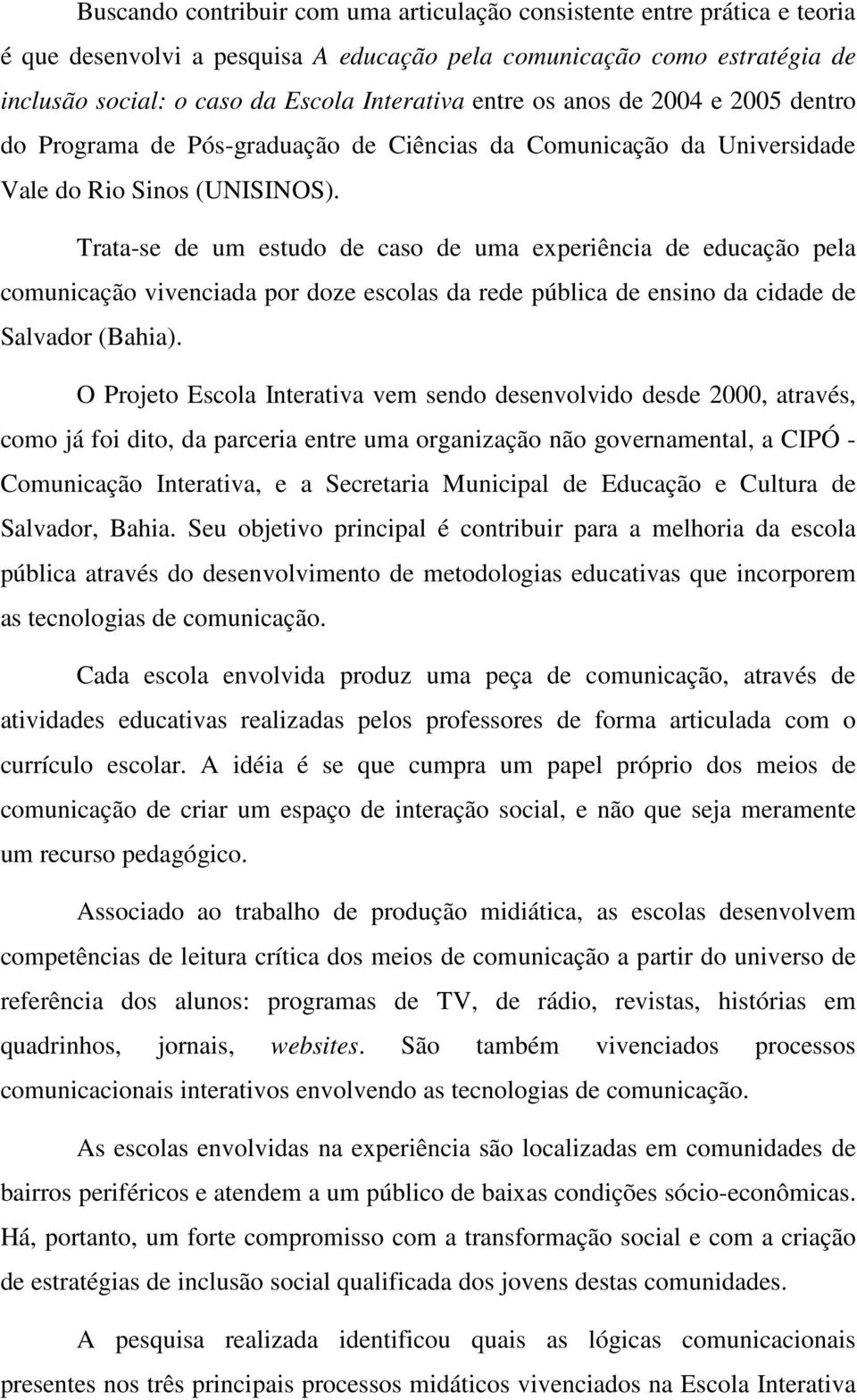 Trata-se de um estudo de caso de uma experiência de educação pela comunicação vivenciada por doze escolas da rede pública de ensino da cidade de Salvador (Bahia).