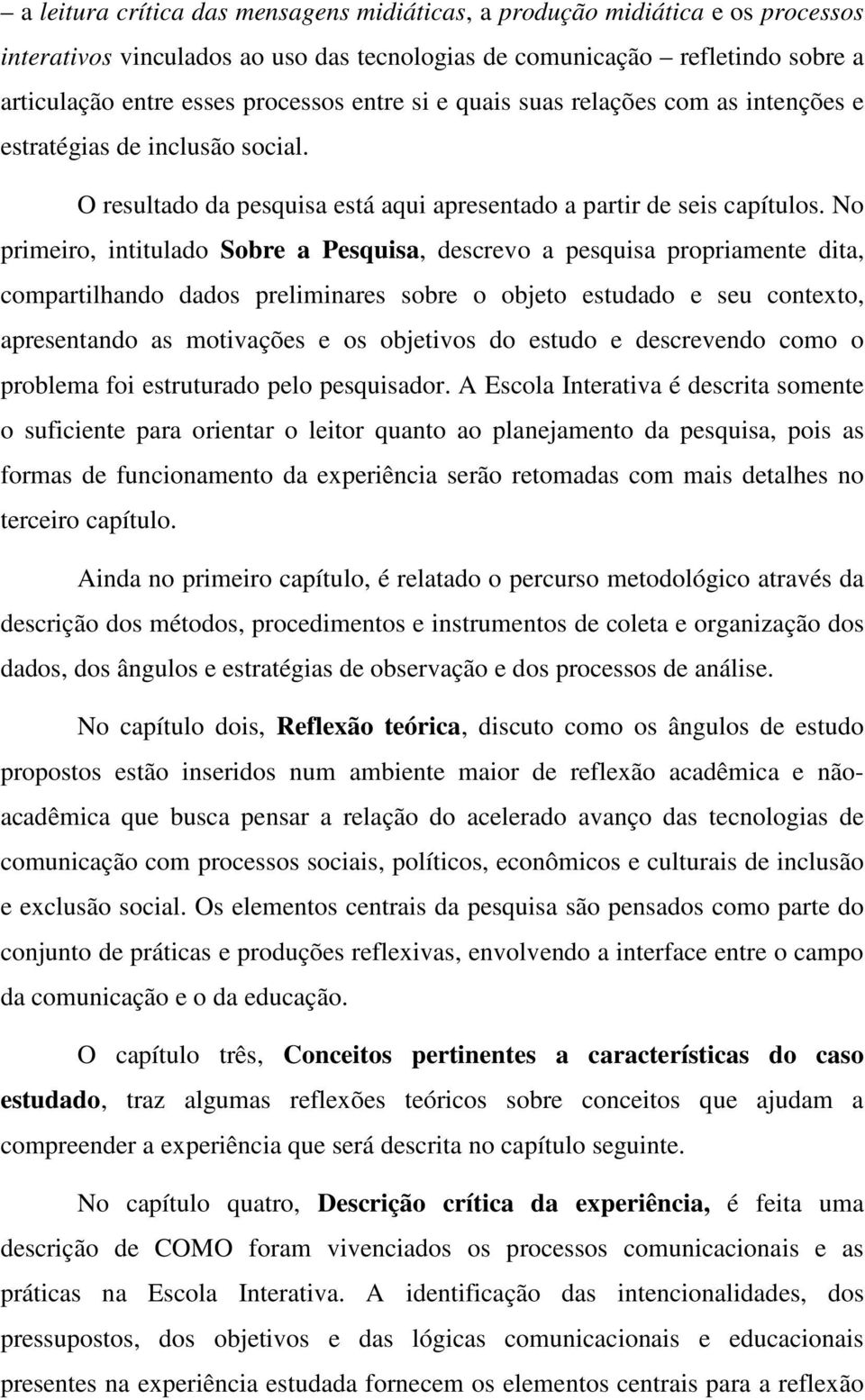 No primeiro, intitulado Sobre a Pesquisa, descrevo a pesquisa propriamente dita, compartilhando dados preliminares sobre o objeto estudado e seu contexto, apresentando as motivações e os objetivos do