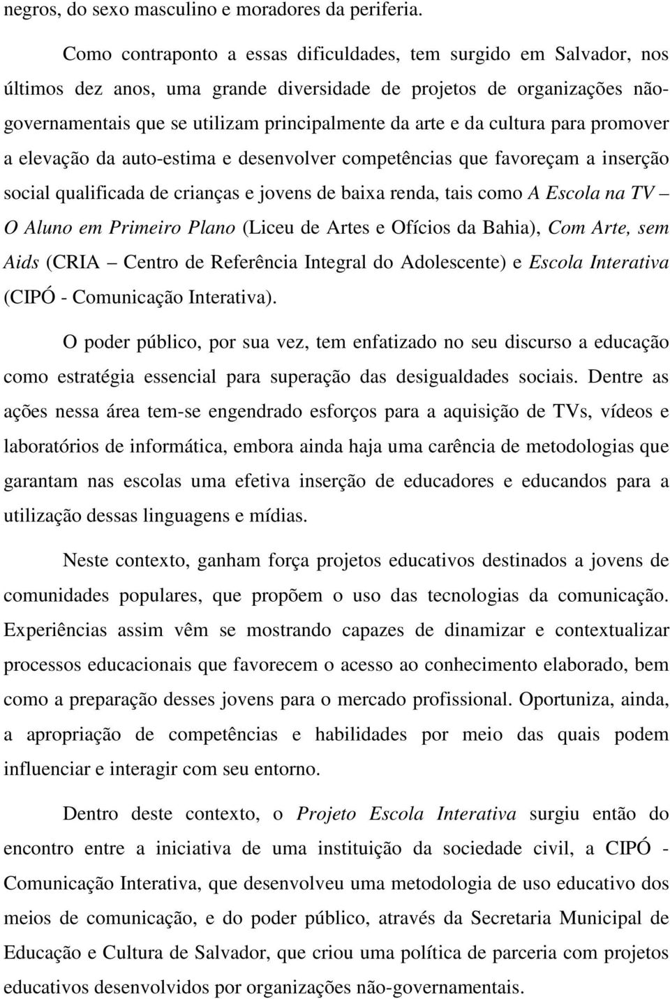 cultura para promover a elevação da auto-estima e desenvolver competências que favoreçam a inserção social qualificada de crianças e jovens de baixa renda, tais como A Escola na TV O Aluno em