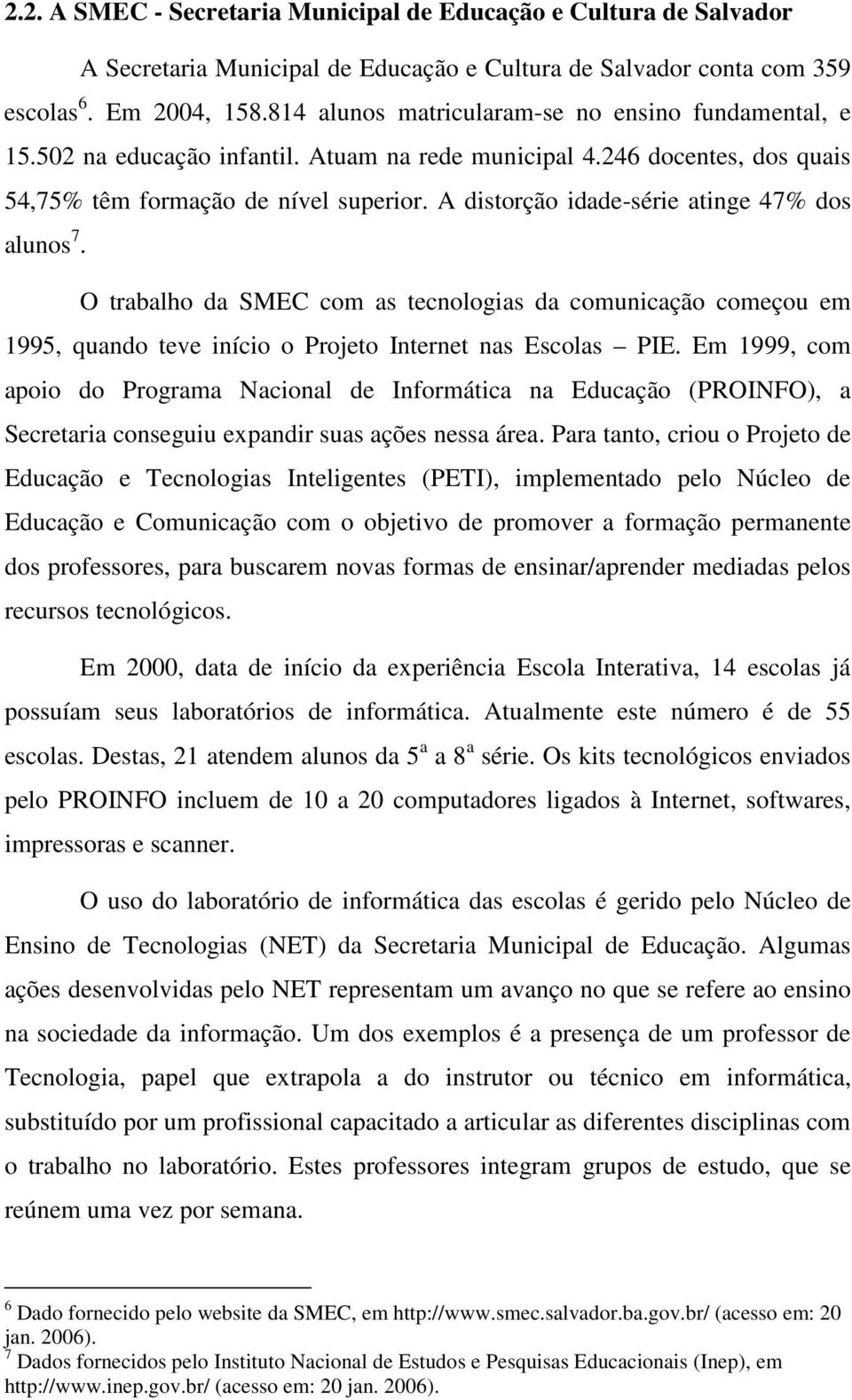 A distorção idade-série atinge 47% dos alunos 7. O trabalho da SMEC com as tecnologias da comunicação começou em 1995, quando teve início o Projeto Internet nas Escolas PIE.