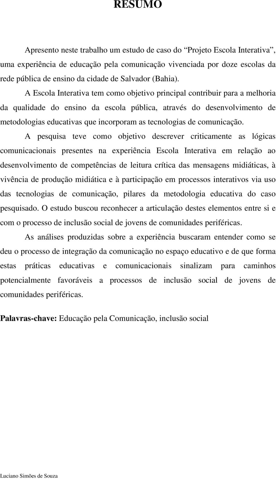 A Escola Interativa tem como objetivo principal contribuir para a melhoria da qualidade do ensino da escola pública, através do desenvolvimento de metodologias educativas que incorporam as