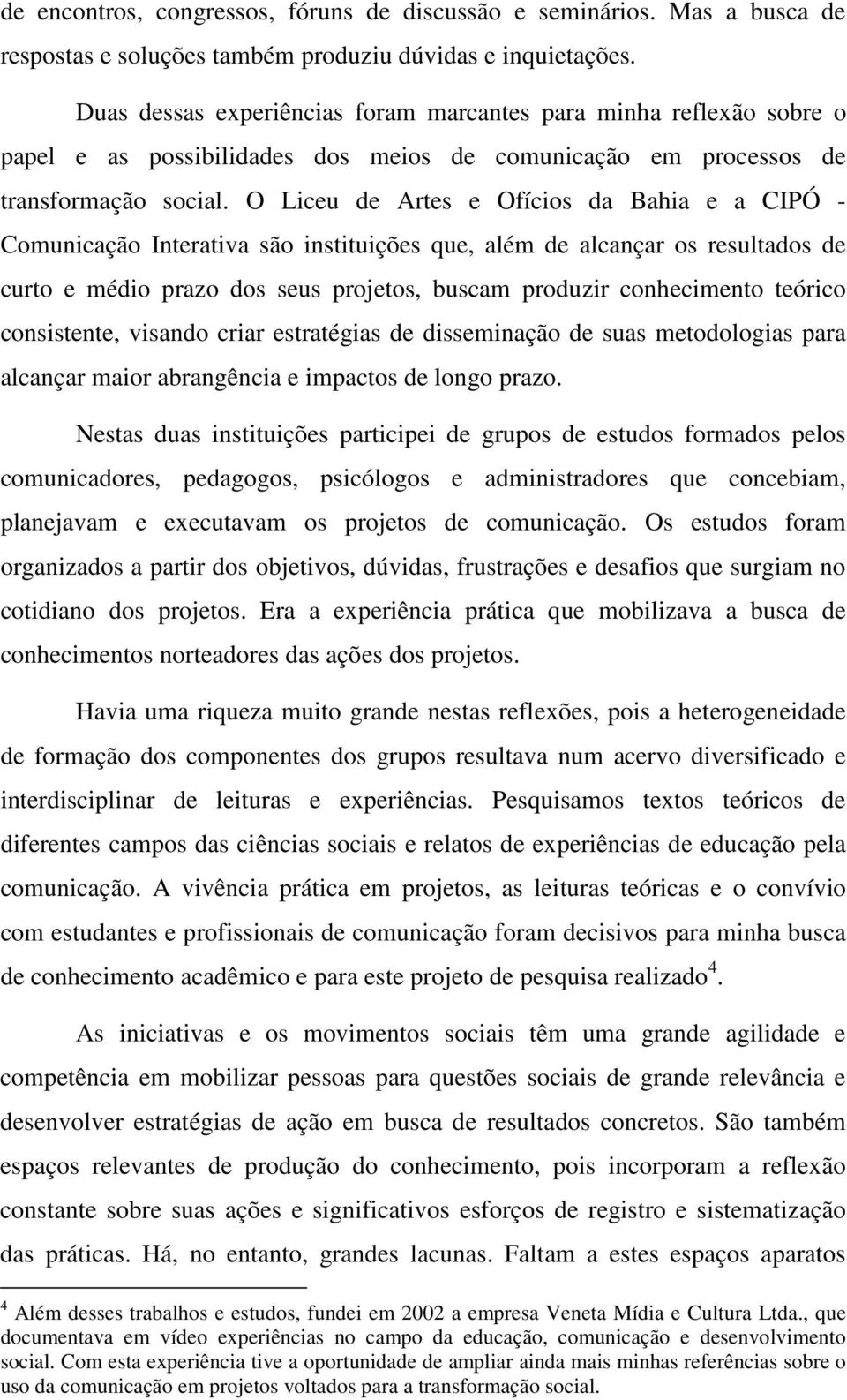 O Liceu de Artes e Ofícios da Bahia e a CIPÓ - Comunicação Interativa são instituições que, além de alcançar os resultados de curto e médio prazo dos seus projetos, buscam produzir conhecimento