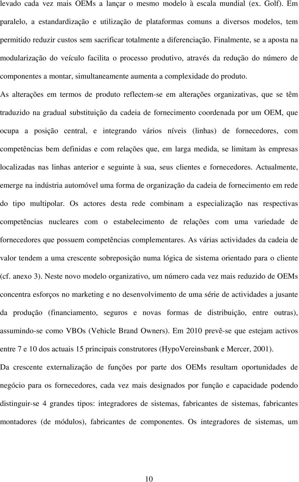 Finalmente, se a aposta na modularização do veículo facilita o processo produtivo, através da redução do número de componentes a montar, simultaneamente aumenta a complexidade do produto.