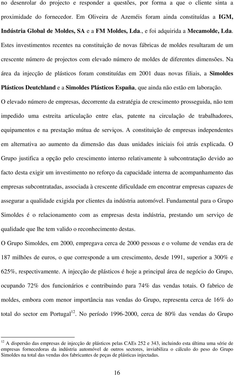 Estes investimentos recentes na constituição de novas fábricas de moldes resultaram de um crescente número de projectos com elevado número de moldes de diferentes dimensões.