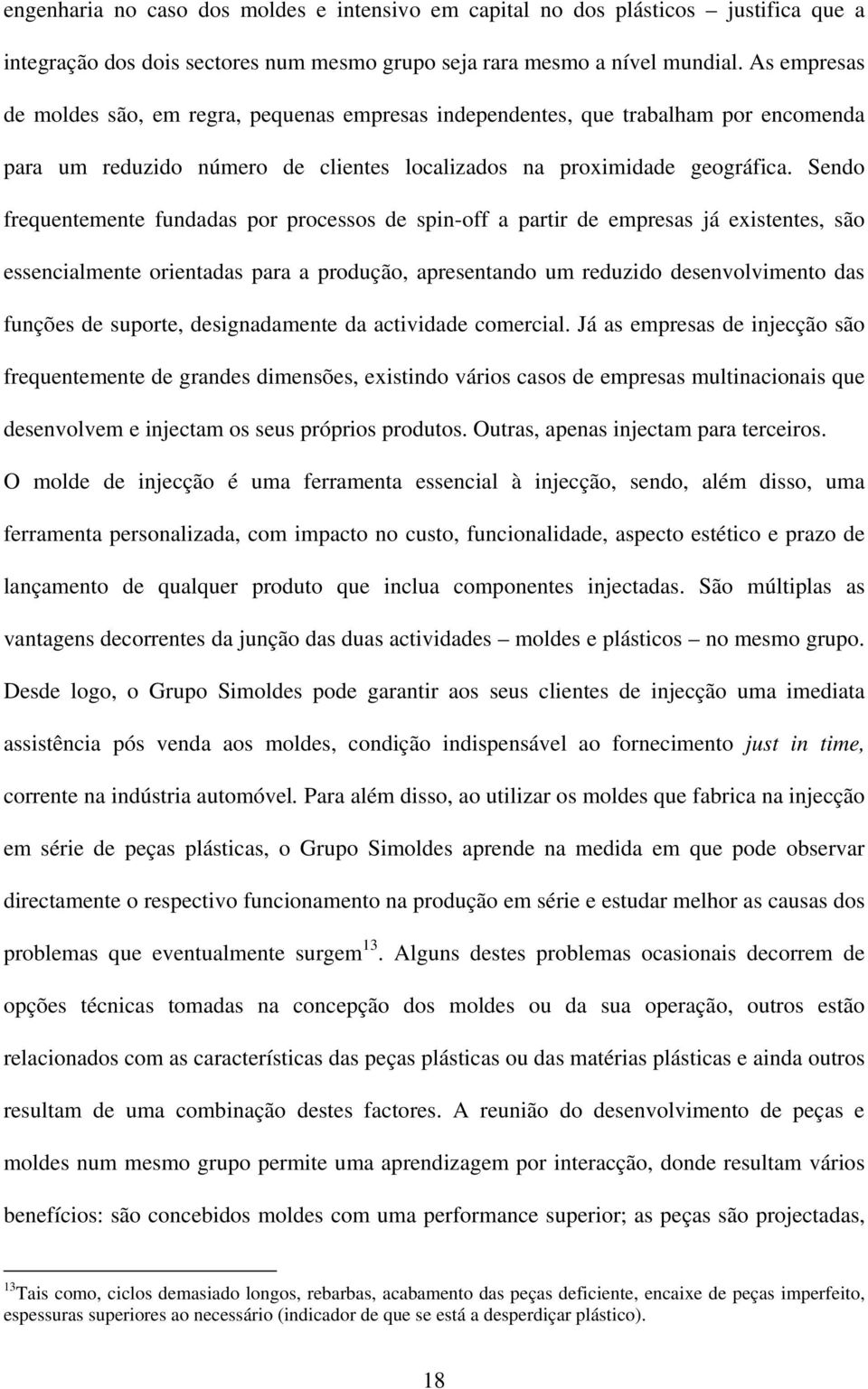 Sendo frequentemente fundadas por processos de spin-off a partir de empresas já existentes, são essencialmente orientadas para a produção, apresentando um reduzido desenvolvimento das funções de