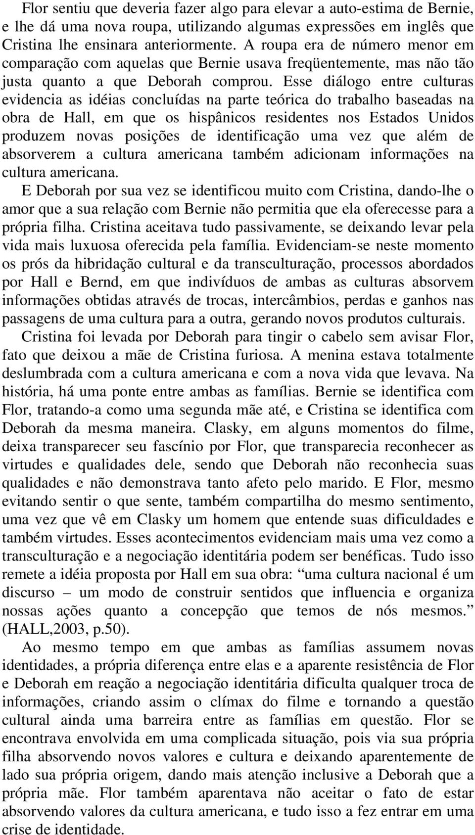 Esse diálogo entre culturas evidencia as idéias concluídas na parte teórica do trabalho baseadas na obra de Hall, em que os hispânicos residentes nos Estados Unidos produzem novas posições de