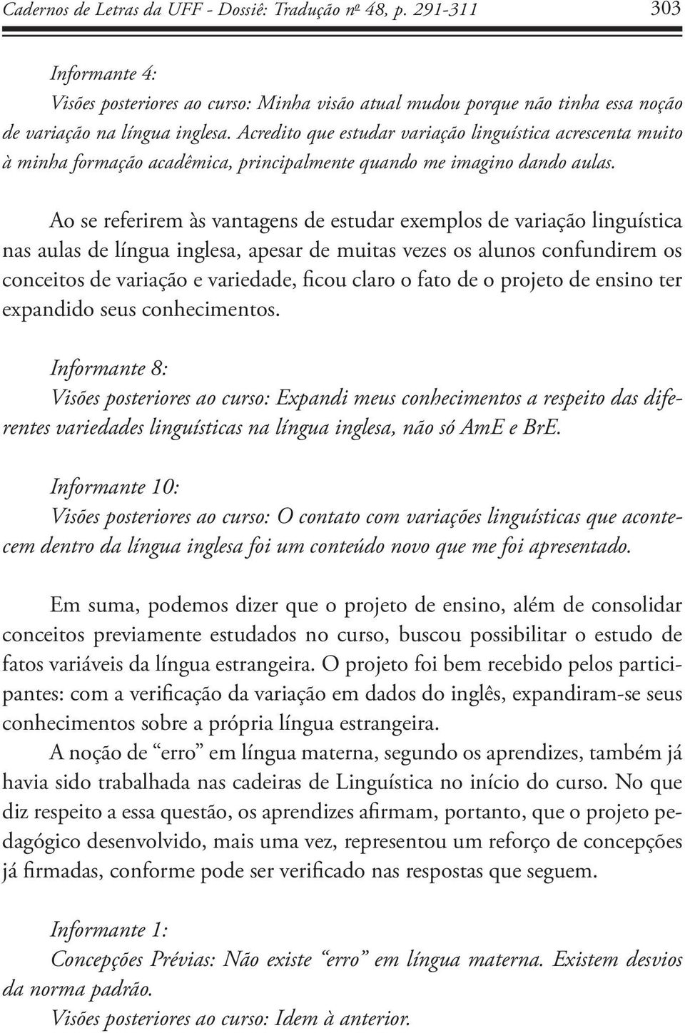 Ao se referirem às vantagens de estudar exemplos de variação linguística nas aulas de língua inglesa, apesar de muitas vezes os alunos confundirem os conceitos de variação e variedade, ficou claro o