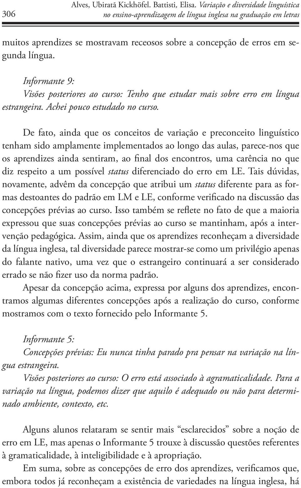 Informante 9: Visões posteriores ao curso: Tenho que estudar mais sobre erro em língua estrangeira. Achei pouco estudado no curso.