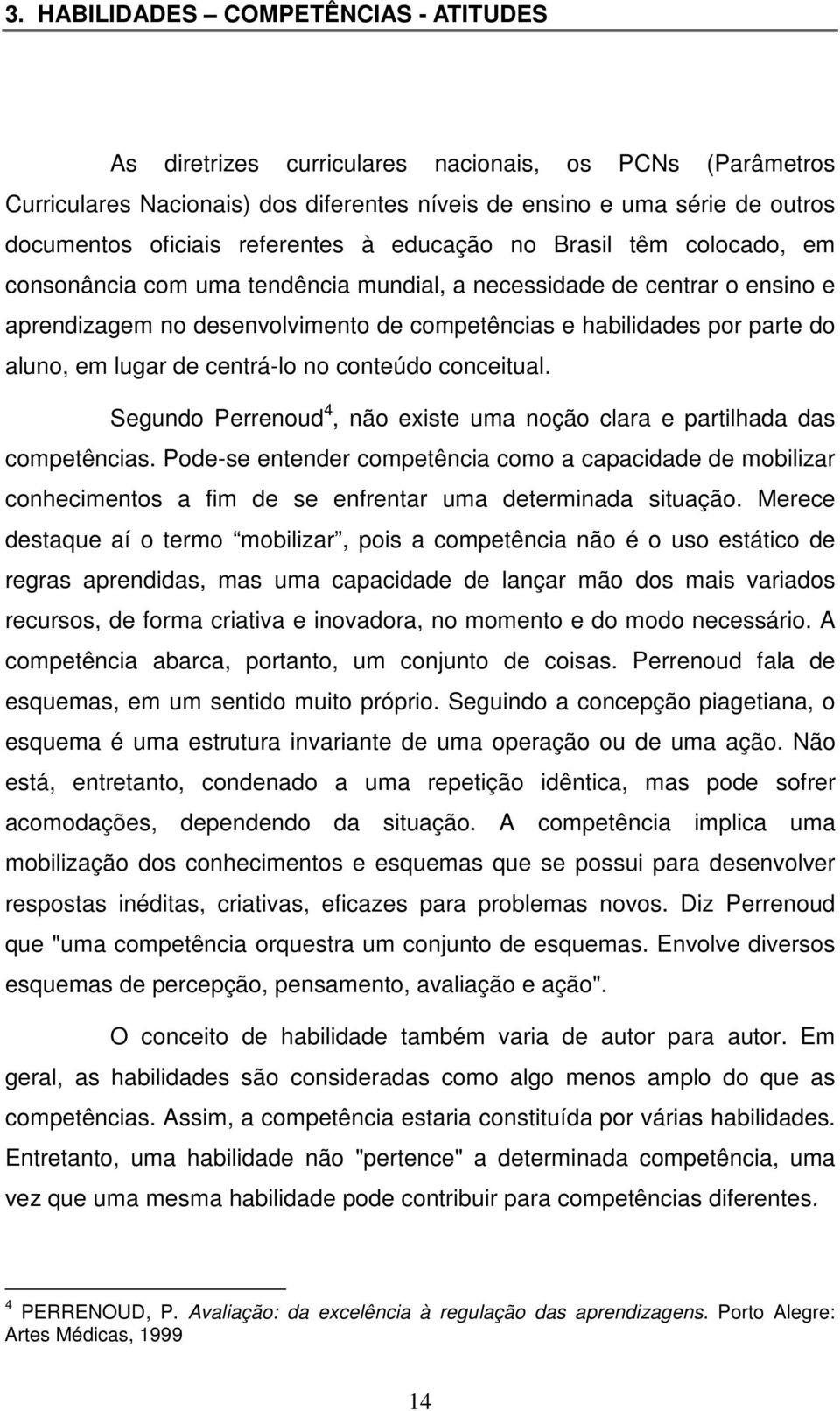 aluno, em lugar de centrá-lo no conteúdo conceitual. Segundo Perrenoud 4, não existe uma noção clara e partilhada das competências.