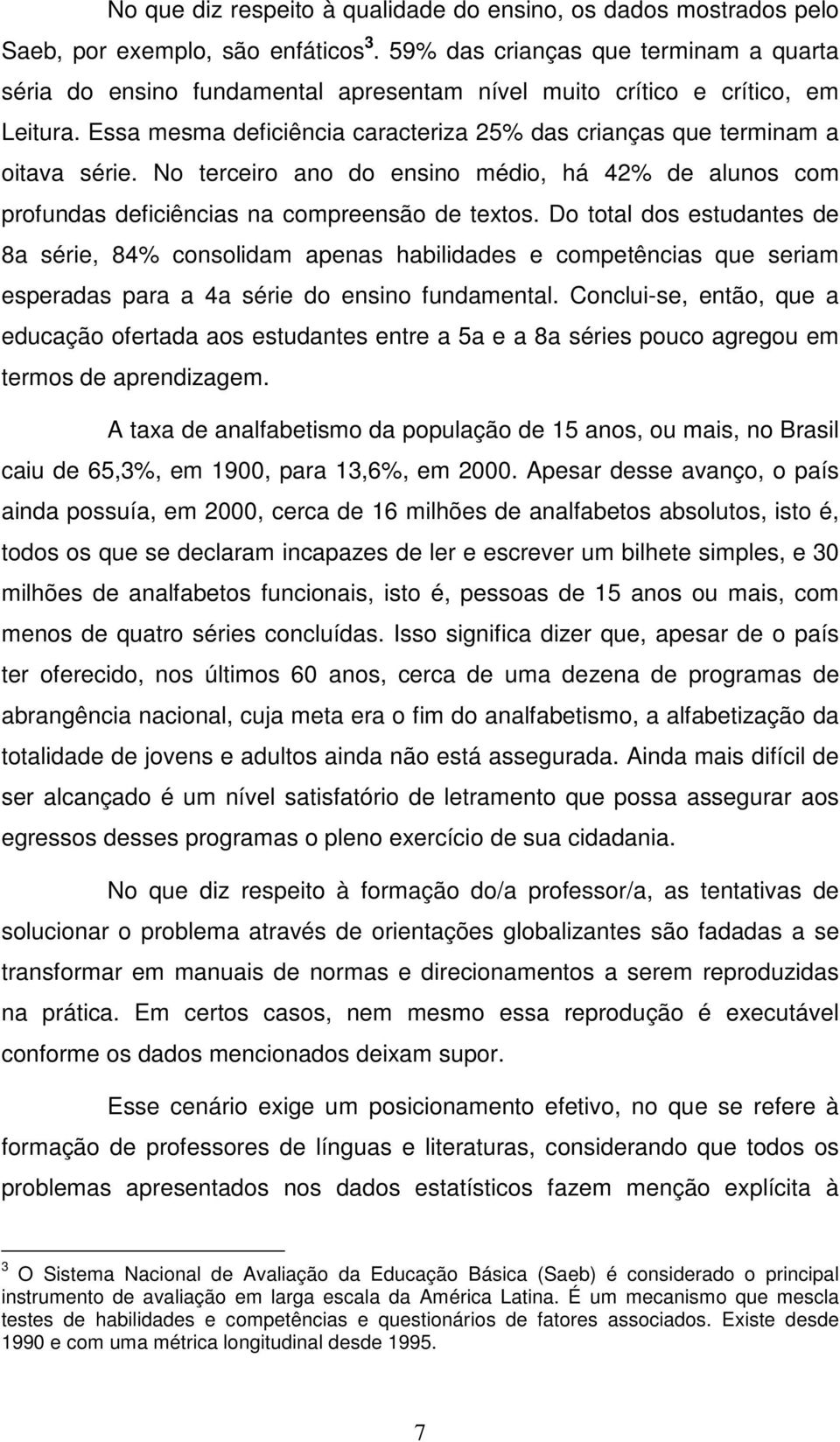 Essa mesma deficiência caracteriza 25% das crianças que terminam a oitava série. No terceiro ano do ensino médio, há 42% de alunos com profundas deficiências na compreensão de textos.