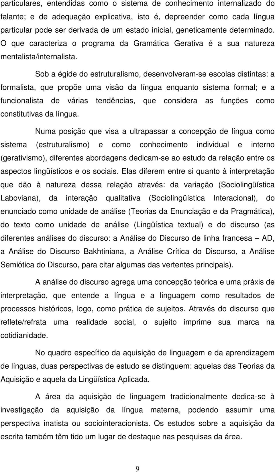 Sob a égide do estruturalismo, desenvolveram-se escolas distintas: a formalista, que propõe uma visão da língua enquanto sistema formal; e a funcionalista de várias tendências, que considera as