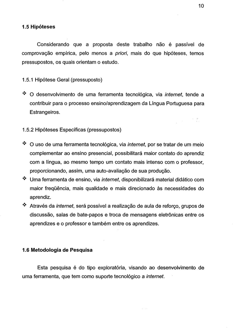 0 O O uso de uma ferramenta tecnológica, via internet, por se tratar de um meio complementar ao ensino presencial, possibilitará maior contato do aprendiz com a língua, ao mesmo tempo um contato mais