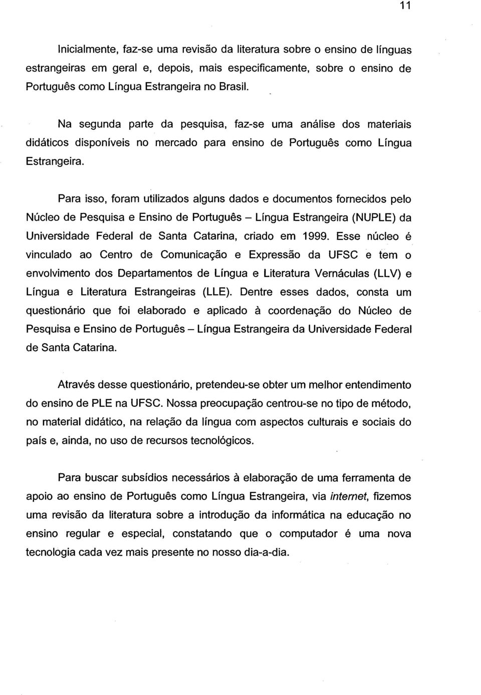 Para isso, foram utilizados alguns dados e documentos fornecidos pelo Núcleo de Pesquisa e Ensino de Português - Língua Estrangeira (NUPLE) da Universidade Federal de Santa Catarina, criado em 1999.