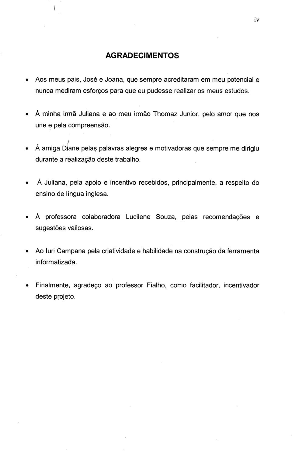 A amiga, Diane pelas palavras alegres e motivadoras que sempre me dirigiu durante a realizaçao deste trabalho.