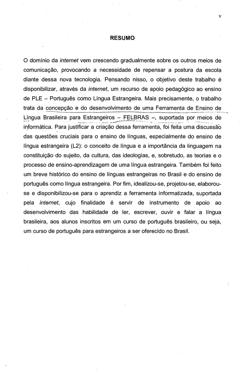 Mais precisamente, o trabalho trata da concepção e do desenvolvimento de uma Ferramenta de Ensino de Lingua Brasileira para Estrangeiros - FELBRAS -, suportada por meios de 'N' V.