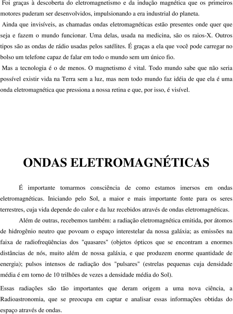 Outros tipos são as ondas de rádio usadas pelos satélites. É graças a ela que você pode carregar no bolso um telefone capaz de falar em todo o mundo sem um único fio. Mas a tecnologia é o de menos.