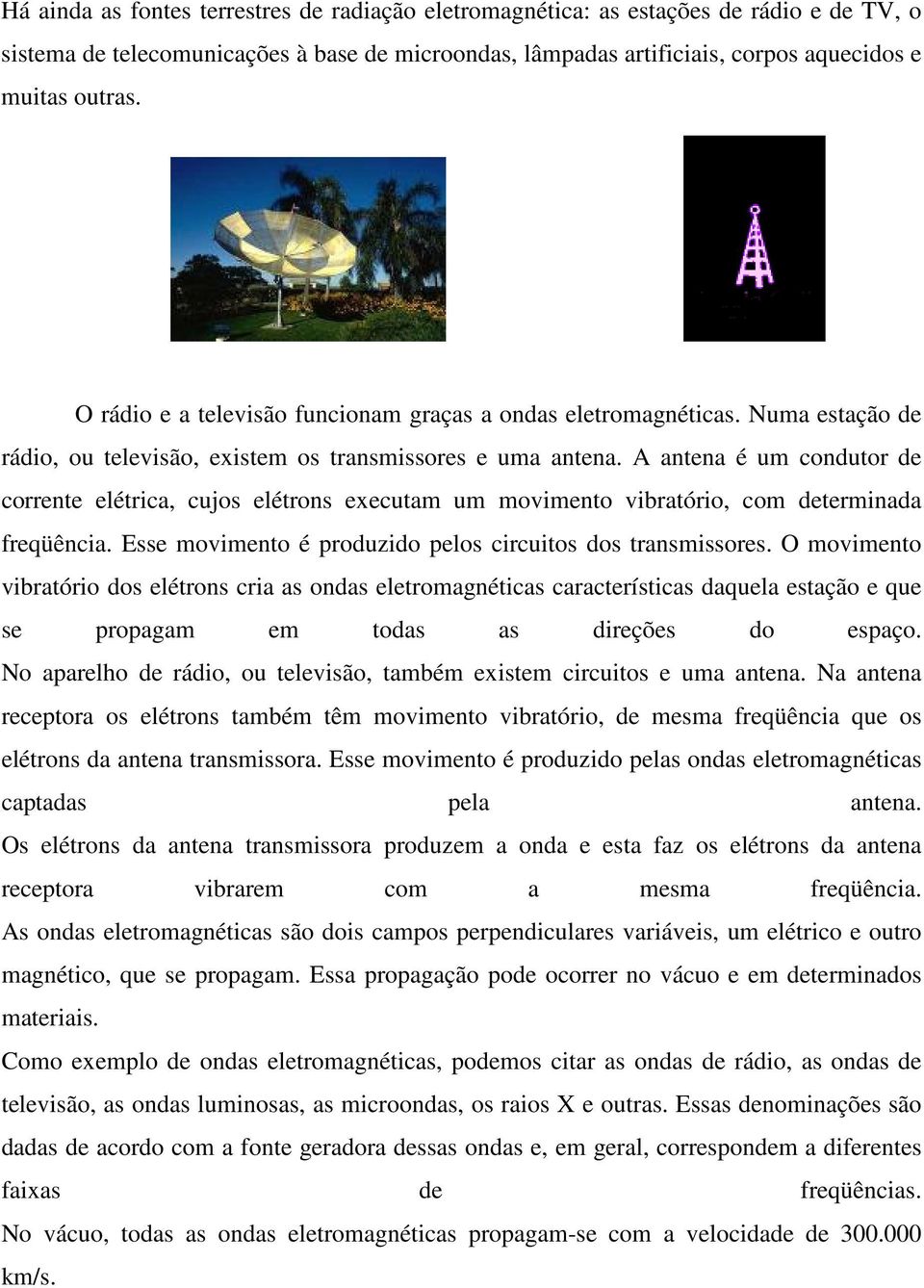 A antena é um condutor de corrente elétrica, cujos elétrons executam um movimento vibratório, com determinada freqüência. Esse movimento é produzido pelos circuitos dos transmissores.