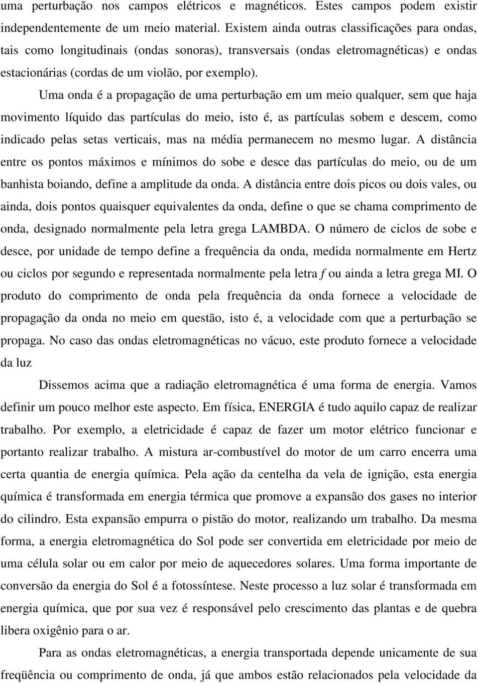 Uma onda é a propagação de uma perturbação em um meio qualquer, sem que haja movimento líquido das partículas do meio, isto é, as partículas sobem e descem, como indicado pelas setas verticais, mas