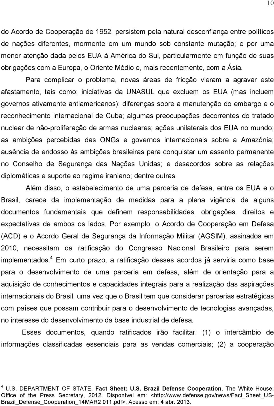 Para complicar o problema, novas áreas de fricção vieram a agravar este afastamento, tais como: iniciativas da UNASUL que excluem os EUA (mas incluem governos ativamente antiamericanos); diferenças