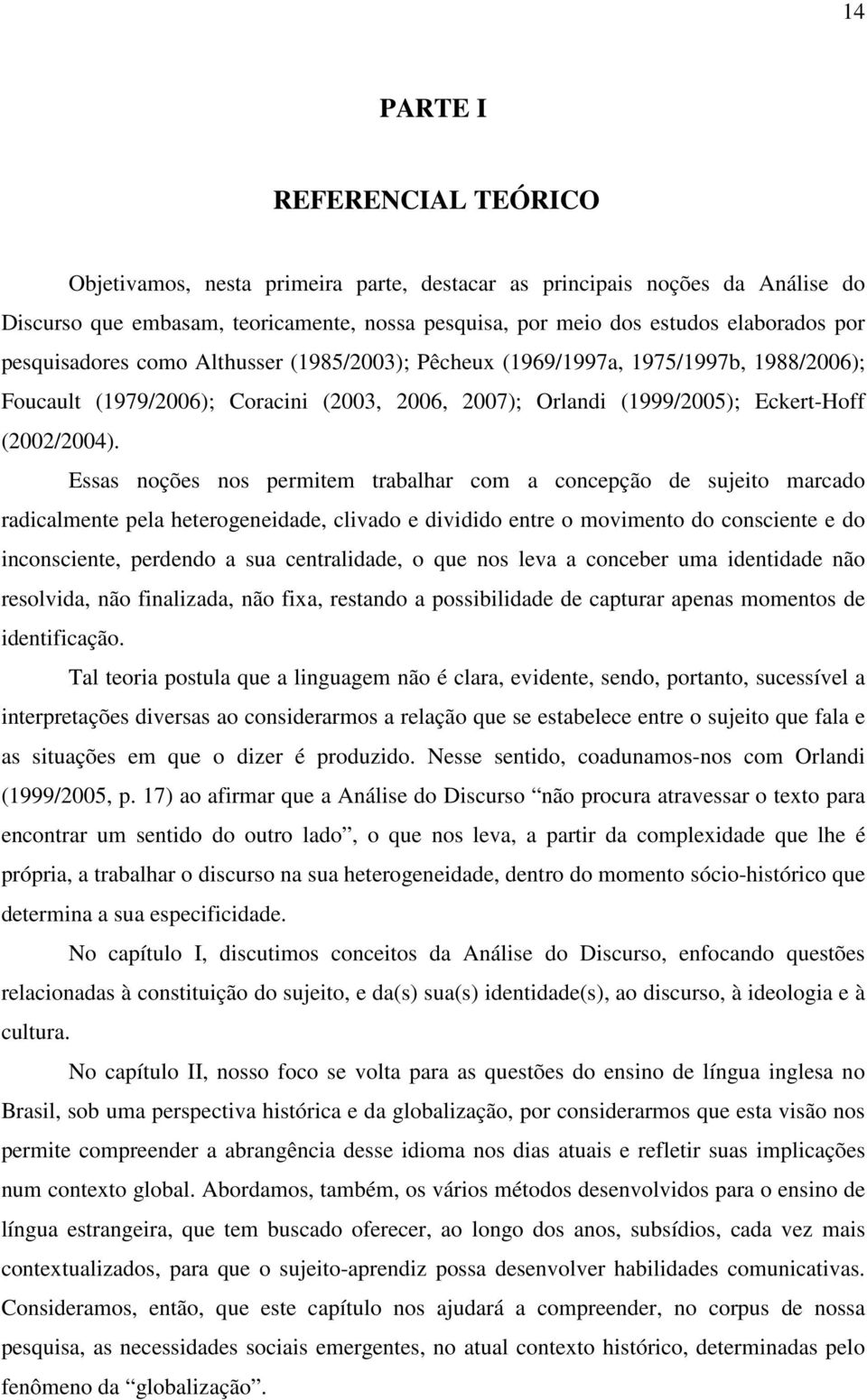 Essas noções nos permitem trabalhar com a concepção de sujeito marcado radicalmente pela heterogeneidade, clivado e dividido entre o movimento do consciente e do inconsciente, perdendo a sua