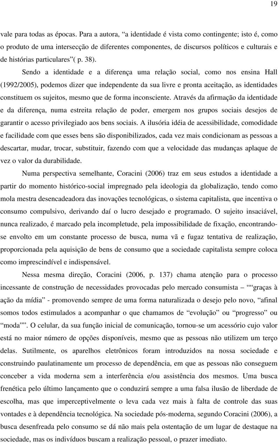 Sendo a identidade e a diferença uma relação social, como nos ensina Hall (1992/2005), podemos dizer que independente da sua livre e pronta aceitação, as identidades constituem os sujeitos, mesmo que