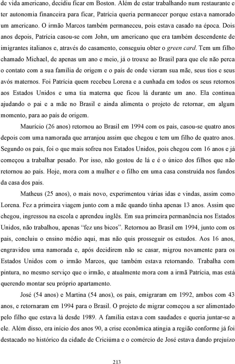 Dois anos depois, Patrícia casou-se com John, um americano que era também descendente de imigrantes italianos e, através do casamento, conseguiu obter o green card.