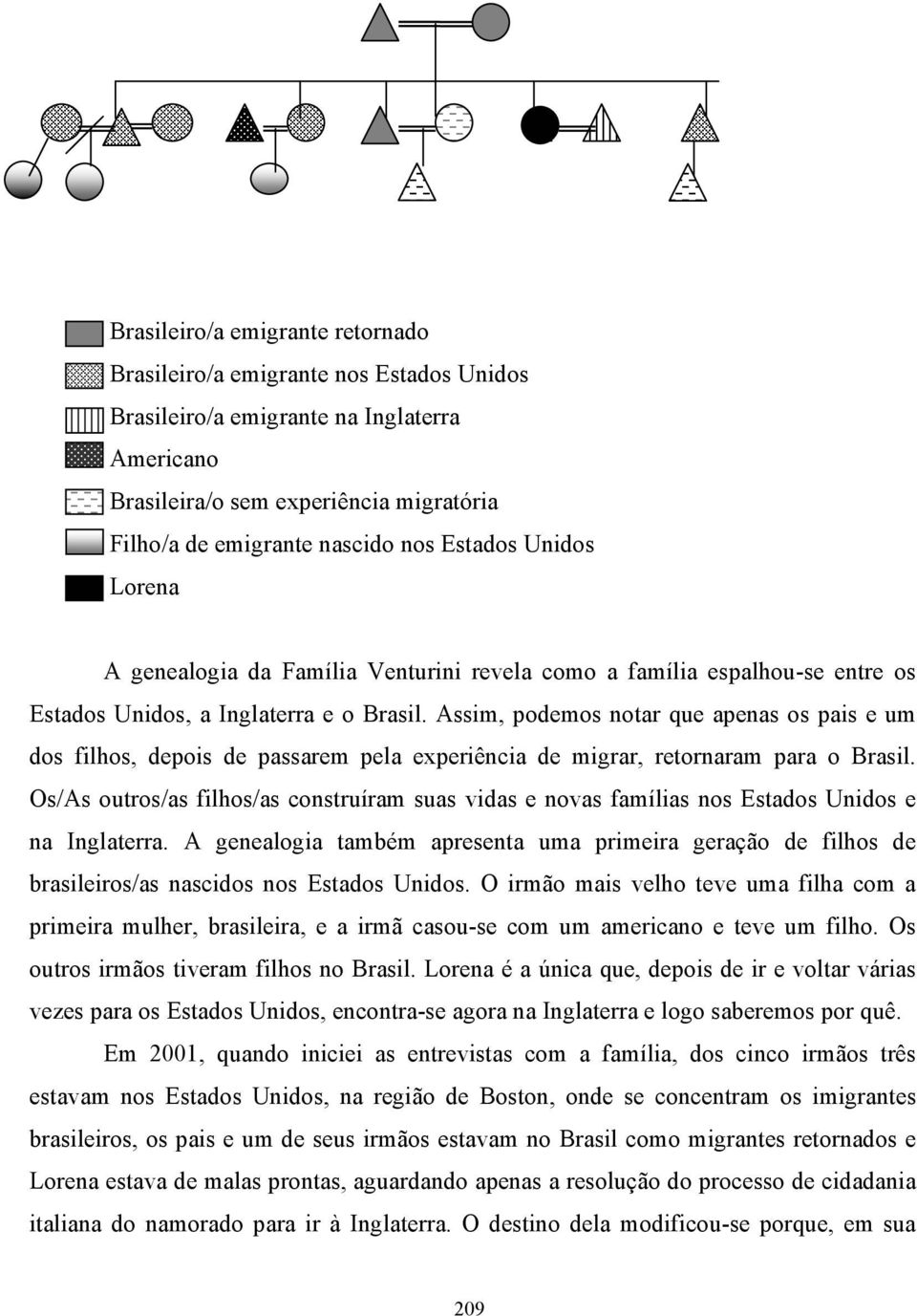 Assim, podemos notar que apenas os pais e um dos filhos, depois de passarem pela experiência de migrar, retornaram para o Brasil.