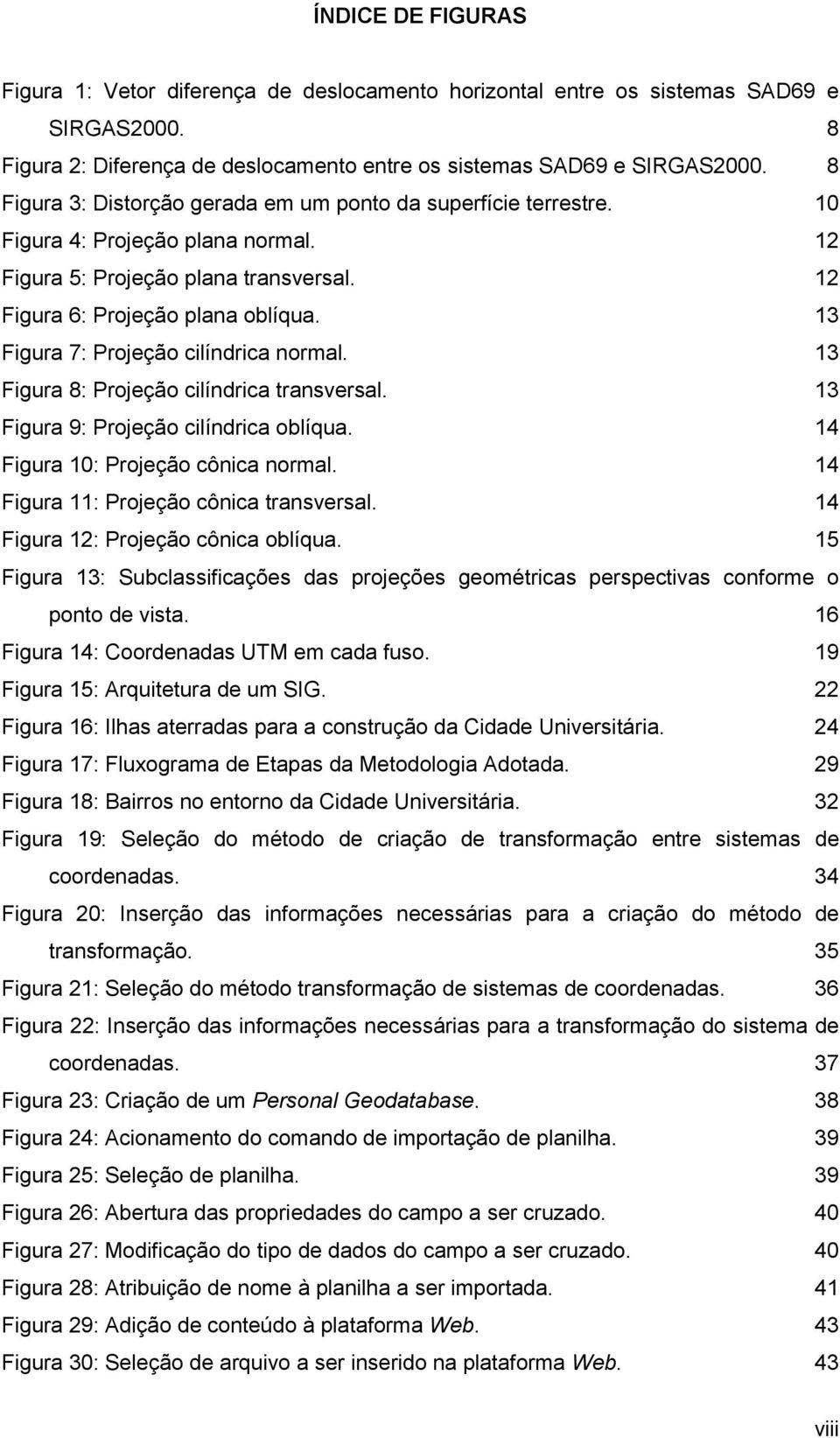 13 Figura 7: Projeção cilíndrica normal. 13 Figura 8: Projeção cilíndrica transversal. 13 Figura 9: Projeção cilíndrica oblíqua. 14 Figura 10: Projeção cônica normal.