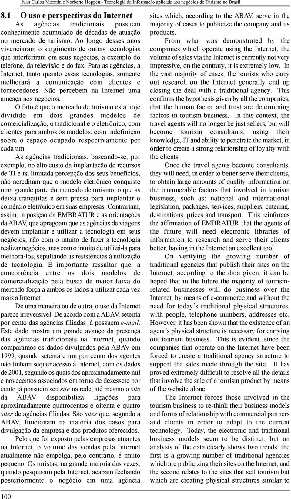 Ao longo desses anos vivenciaram o surgimento de outras tecnologias que interferiram em seus negócios, a exemplo do telefone, da televisão e do fax.