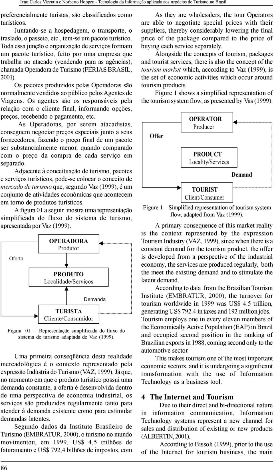 Toda essa junção e organização de serviços formam um pacote turístico, feito por uma empresa que trabalha no atacado (vendendo para as agências), chamada Operadora de Turismo (FÉRIAS BRASIL, 2001).