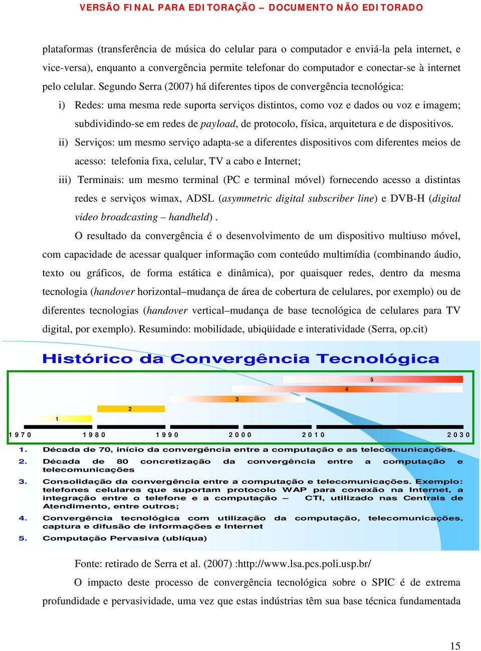 Segundo Serra (2007) há diferentes tipos de convergência tecnológica: i) Redes: uma mesma rede suporta serviços distintos, como voz e dados ou voz e imagem; subdividindo-se em redes de payload, de