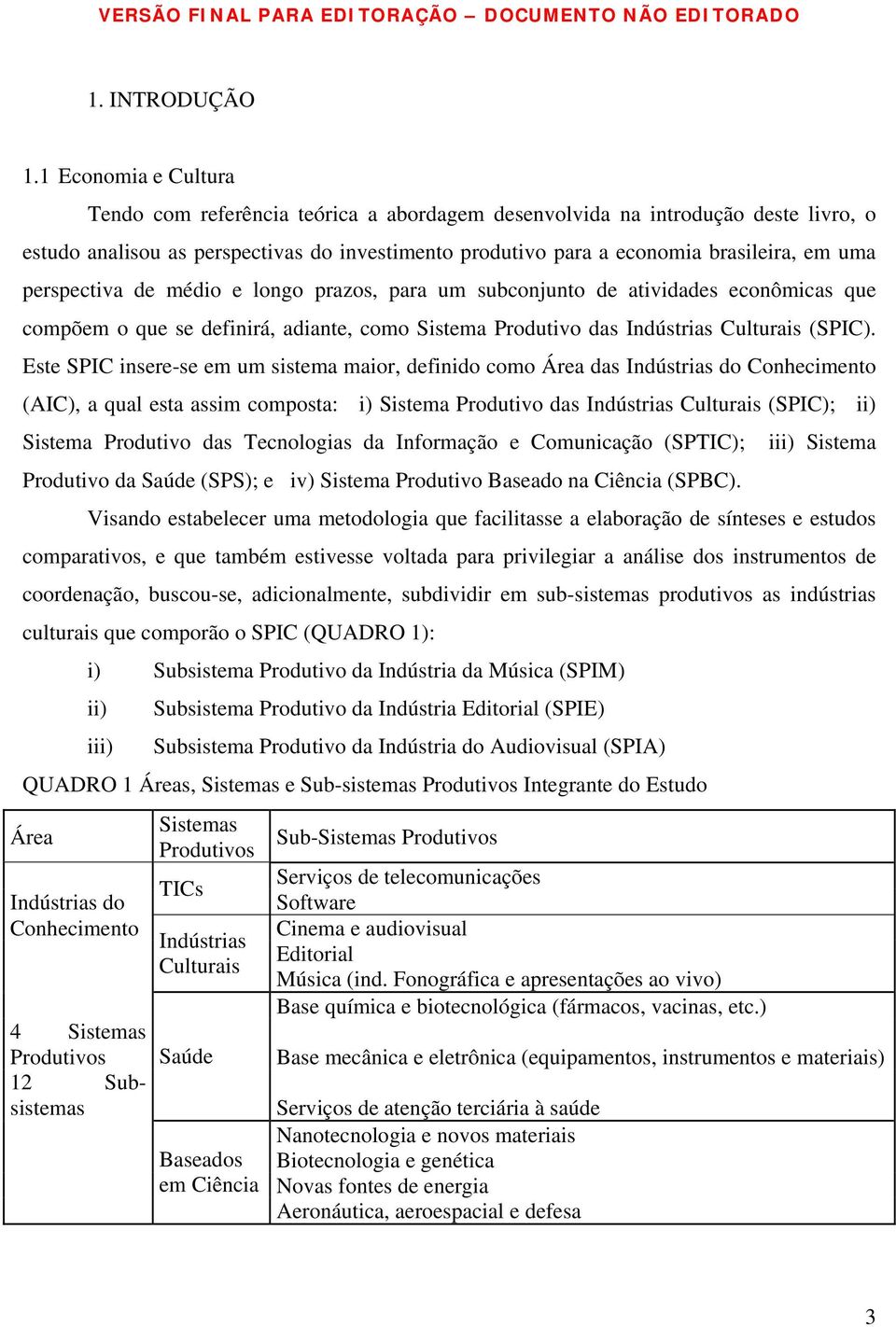 perspectiva de médio e longo prazos, para um subconjunto de atividades econômicas que compõem o que se definirá, adiante, como Sistema Produtivo das Indústrias Culturais (SPIC).