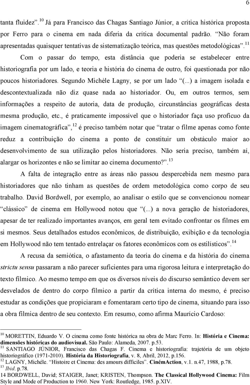 11 Com o passar do tempo, esta distância que poderia se estabelecer entre historiografia por um lado, e teoria e história do cinema de outro, foi questionada por não poucos historiadores.