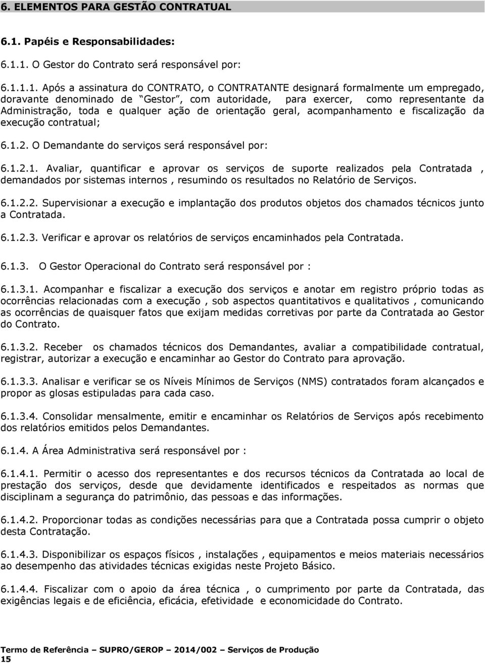 1. O Gestor do Contrato será responsável por: 6.1.1.1. Após a assinatura do CONTRATO, o CONTRATANTE designará formalmente um empregado, doravante denominado de Gestor, com autoridade, para exercer,