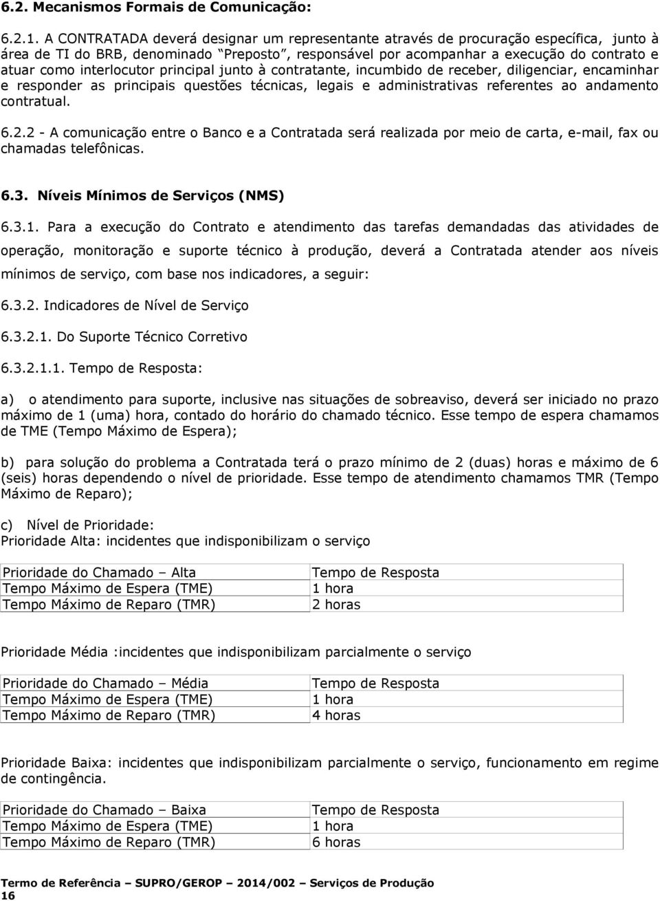 interlocutor principal junto à contratante, incumbido de receber, diligenciar, encaminhar e responder as principais questões técnicas, legais e administrativas referentes ao andamento contratual. 6.2.