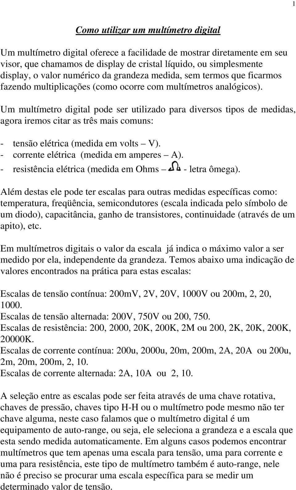 Um multímetro digital pode ser utilizado para diversos tipos de medidas, agora iremos citar as três mais comuns: - tensão elétrica (medida em volts V). - corrente elétrica (medida em amperes A).