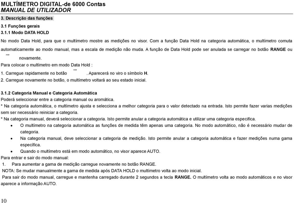 função de Data Hold pode ser anulada se carregar no botão RNGE ou novamente. Para colocar o multímetro em modo Data Hold : 1. Carregue rapidamente no botão. parecerá no viro o símbolo H. 2.