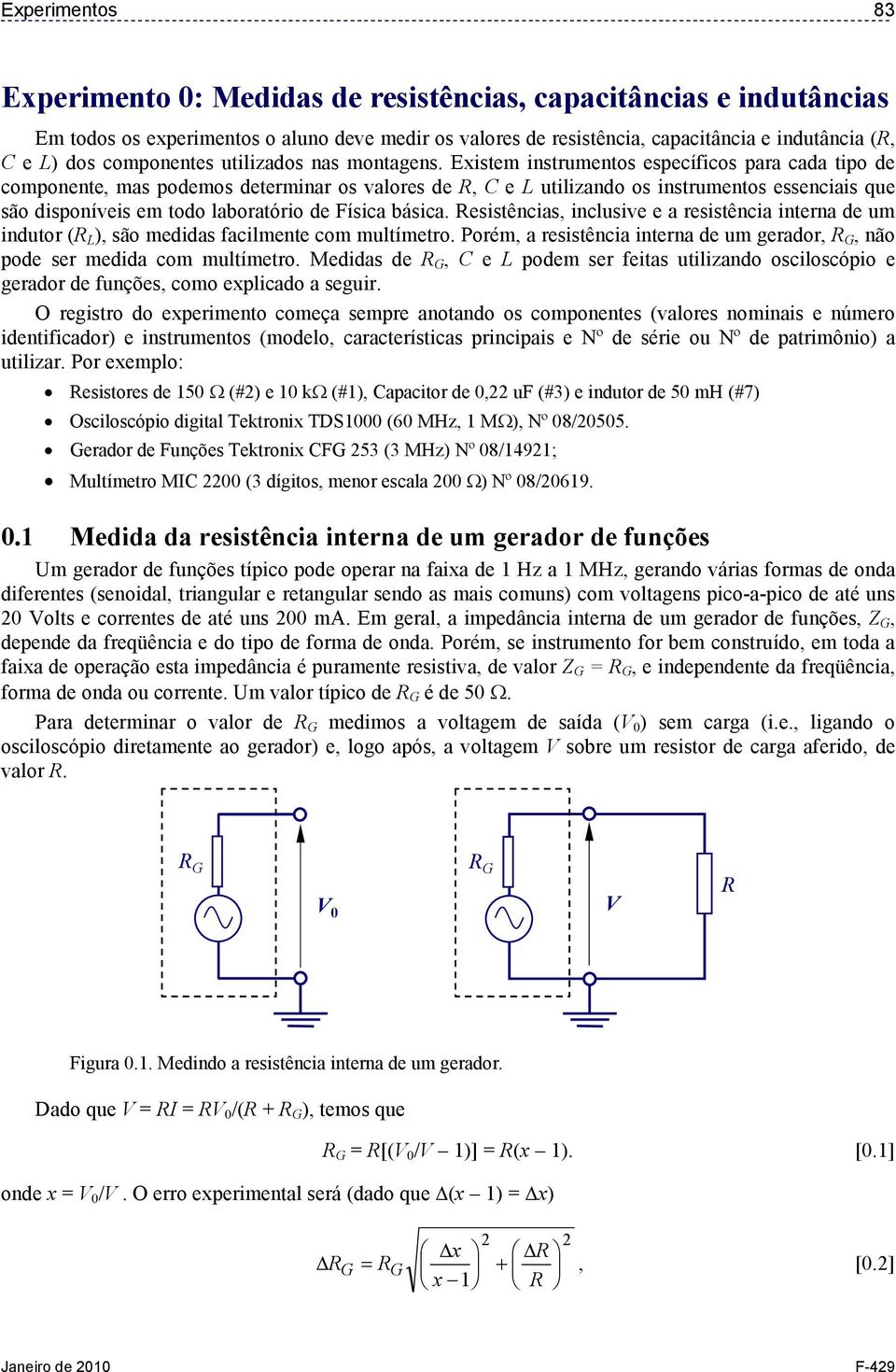 Existem instrumentos específicos para cada tipo de componente, mas podemos determinar os valores de, e L utilizando os instrumentos essenciais que são disponíveis em todo laboratório de Física básica.