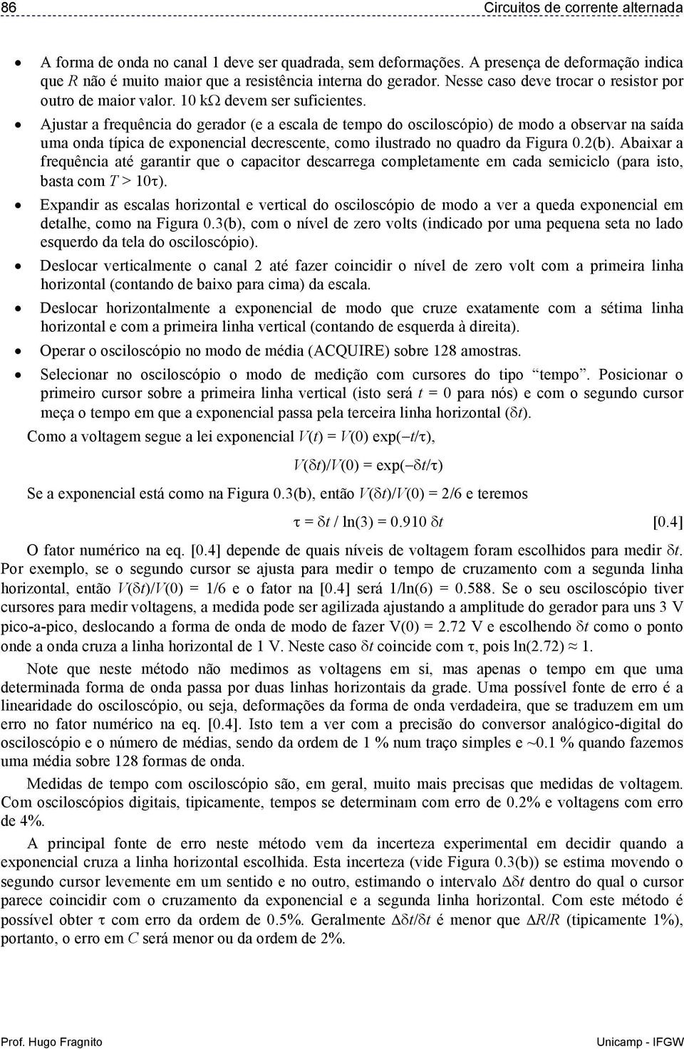 Ajustar a frequência do gerador (e a escala de tempo do osciloscópio) de modo a observar na saída uma onda típica de exponencial decrescente, como ilustrado no quadro da Figura 0.(b).