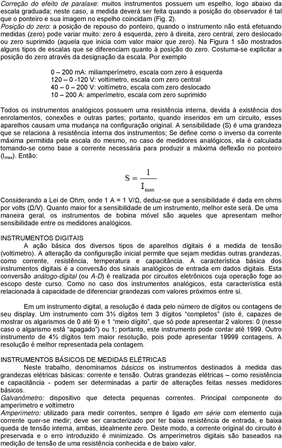 Posição do zero: a posição de repouso do ponteiro, quando o instrumento não está efetuando medidas (zero) pode variar muito: zero à esquerda, zero à direita, zero central, zero deslocado ou zero