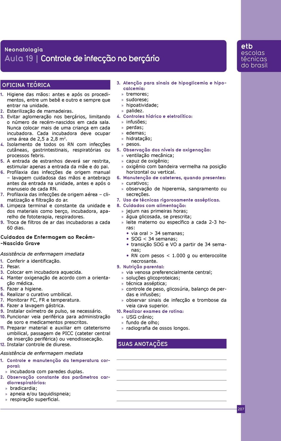 Cada incubadora deve ocupar uma área de 2,5 a 2,8 m 2. 4. Isolamento de todos os RN com infecções cutâneas, gastrintestinais, respiratórias ou processos febris. 5.